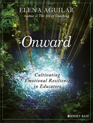 Onward, Cultivating Emotional Resilience in Educators by Elena Aguilar
